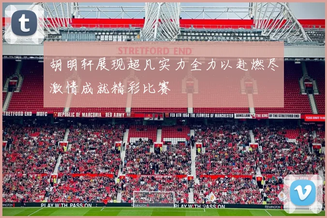 胡明轩展现超凡实力全力以赴燃尽激情成就精彩比赛