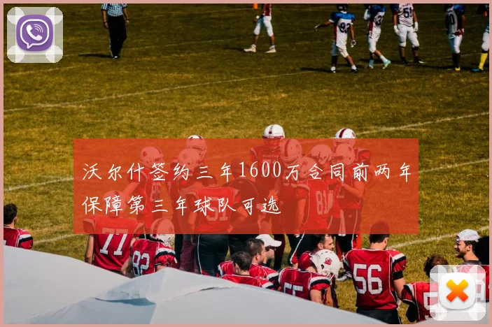 沃尔什签约三年1600万合同前两年保障第三年球队可选
