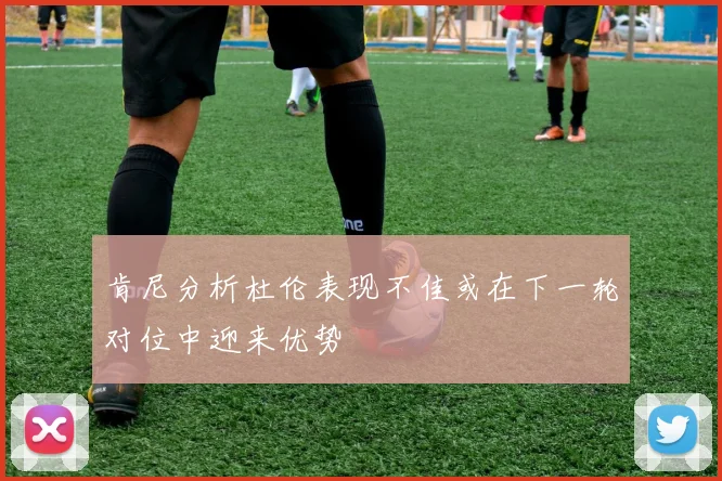 肯尼分析杜伦表现不佳或在下一轮对位中迎来优势