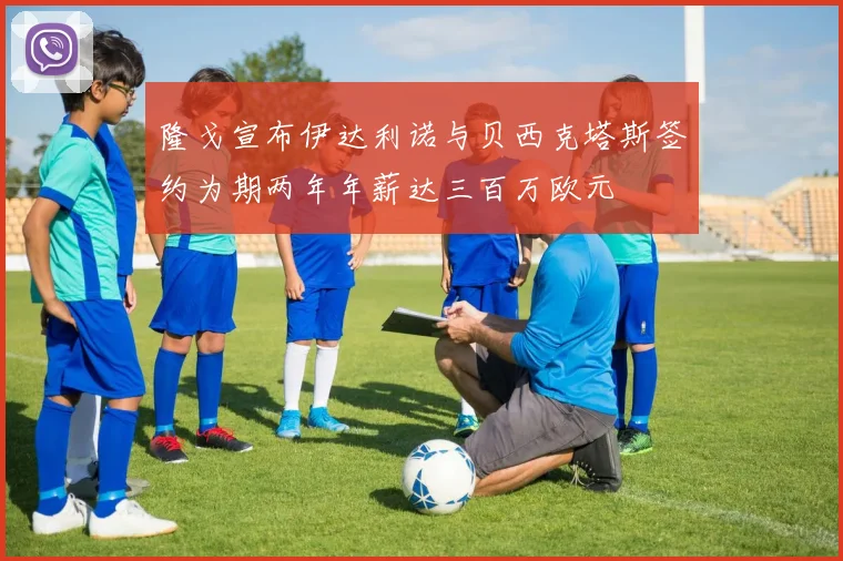 隆戈宣布伊达利诺与贝西克塔斯签约为期两年年薪达三百万欧元