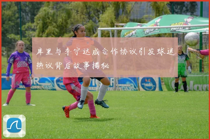库里与李宁达成合作协议引发球迷热议背后故事揭秘