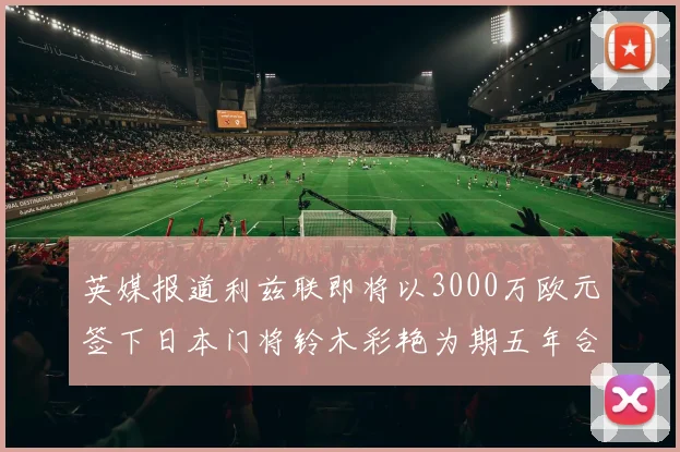 英媒报道利兹联即将以3000万欧元签下日本门将铃木彩艳为期五年合同