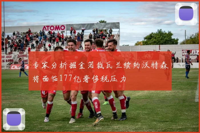 专家分析掘金若裁瓦兰续约沃特森将面临177亿奢侈税压力