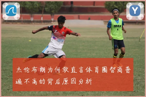 杰伦布朗为何敢直言体育圈智商普遍不高的背后原因分析