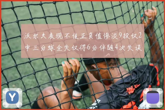 沃尔夫表现不佳正负值惨淡9投仅2中三分球全失仅得6分伴随4次失误