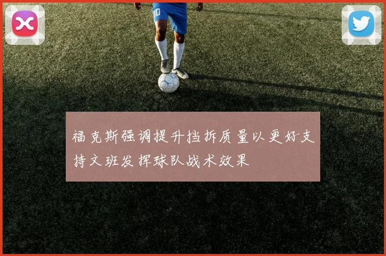 福克斯强调提升挡拆质量以更好支持文班发挥球队战术效果