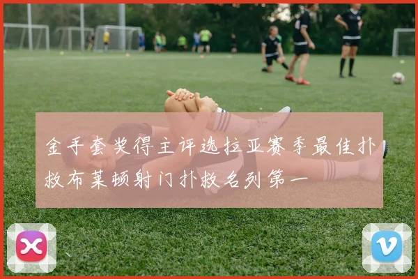 金手套奖得主评选拉亚赛季最佳扑救布莱顿射门扑救名列第一