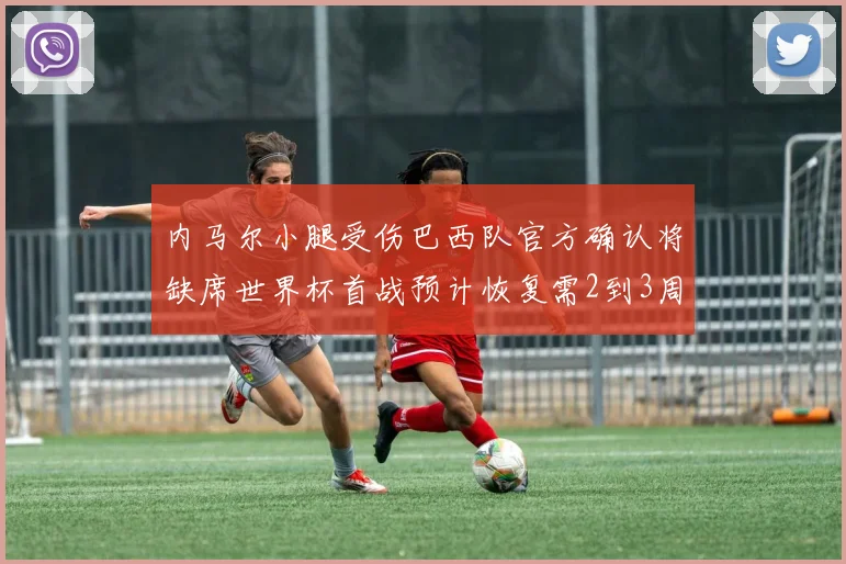 内马尔小腿受伤巴西队官方确认将缺席世界杯首战预计恢复需2到3周