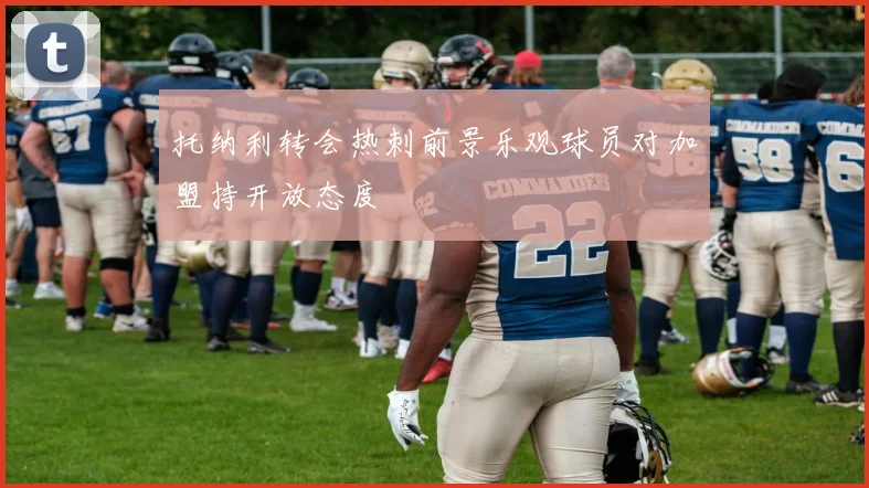 托纳利转会热刺前景乐观球员对加盟持开放态度